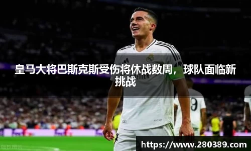 皇马大将巴斯克斯受伤将休战数周，球队面临新挑战
