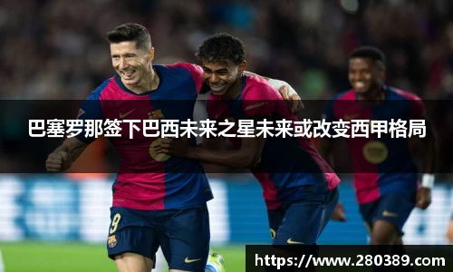 巴塞罗那签下巴西未来之星未来或改变西甲格局