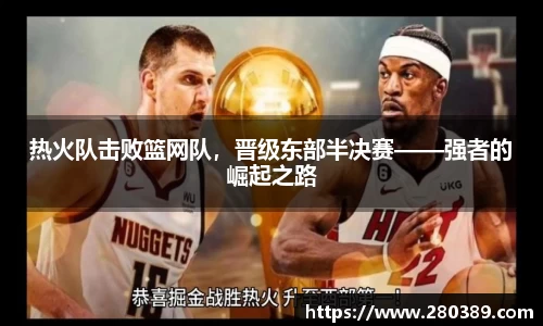 热火队击败篮网队，晋级东部半决赛——强者的崛起之路