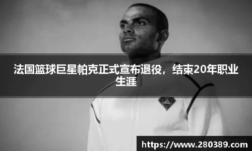 法国篮球巨星帕克正式宣布退役，结束20年职业生涯
