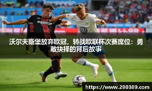 沃尔夫斯堡放弃欧冠，转战欧联杯次赛席位：勇敢抉择的背后故事
