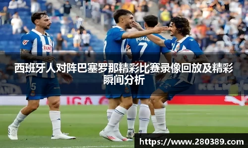 西班牙人对阵巴塞罗那精彩比赛录像回放及精彩瞬间分析