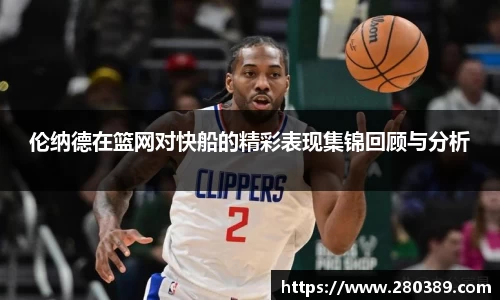 伦纳德在篮网对快船的精彩表现集锦回顾与分析