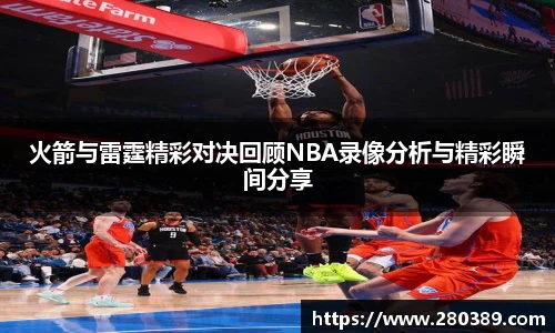 火箭与雷霆精彩对决回顾NBA录像分析与精彩瞬间分享