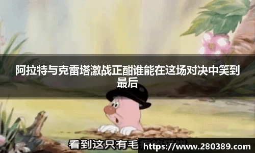 阿拉特与克雷塔激战正酣谁能在这场对决中笑到最后