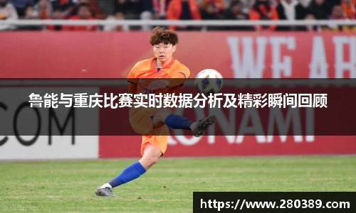 鲁能与重庆比赛实时数据分析及精彩瞬间回顾