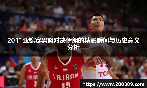 2011亚锦赛男篮对决伊朗的精彩瞬间与历史意义分析