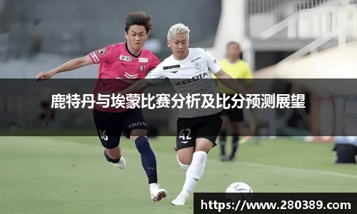 鹿特丹与埃蒙比赛分析及比分预测展望