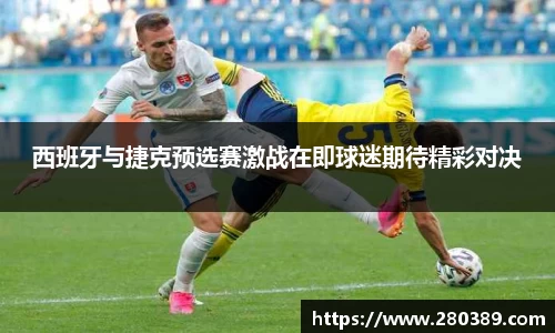 西班牙与捷克预选赛激战在即球迷期待精彩对决