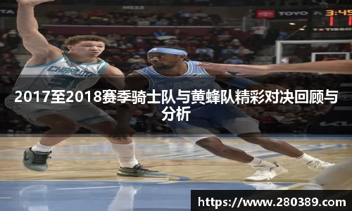 2017至2018赛季骑士队与黄蜂队精彩对决回顾与分析