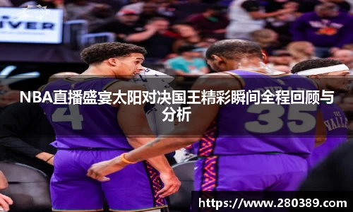 NBA直播盛宴太阳对决国王精彩瞬间全程回顾与分析
