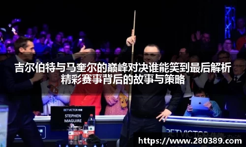 吉尔伯特与马奎尔的巅峰对决谁能笑到最后解析精彩赛事背后的故事与策略