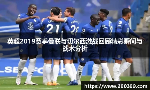 英超2019赛季曼联与切尔西激战回顾精彩瞬间与战术分析