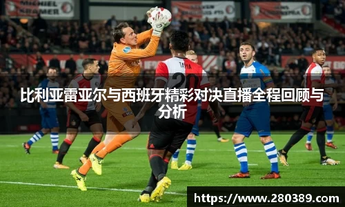 比利亚雷亚尔与西班牙精彩对决直播全程回顾与分析