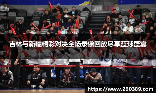 吉林与新疆精彩对决全场录像回放尽享篮球盛宴