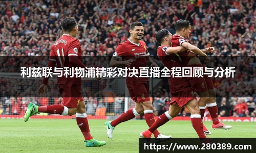 利兹联与利物浦精彩对决直播全程回顾与分析
