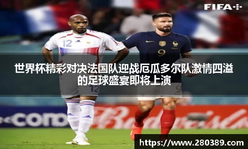 世界杯精彩对决法国队迎战厄瓜多尔队激情四溢的足球盛宴即将上演