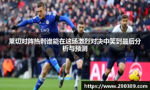 莱切对阵热刺谁能在这场激烈对决中笑到最后分析与预测