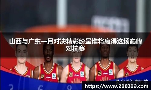 山西与广东一月对决精彩纷呈谁将赢得这场巅峰对抗赛