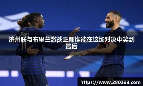 济州联与布里兰激战正酣谁能在这场对决中笑到最后