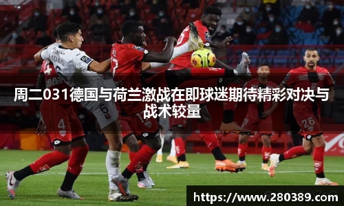 周二031德国与荷兰激战在即球迷期待精彩对决与战术较量