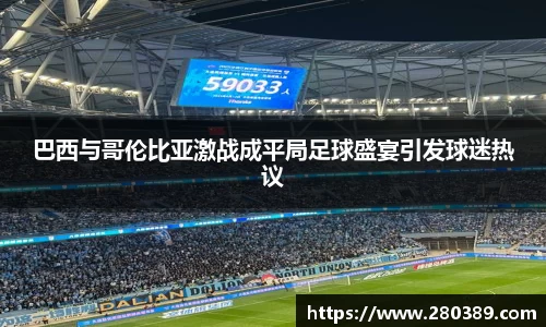 巴西与哥伦比亚激战成平局足球盛宴引发球迷热议