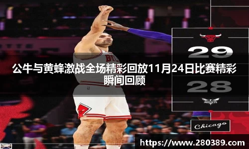 公牛与黄蜂激战全场精彩回放11月24日比赛精彩瞬间回顾