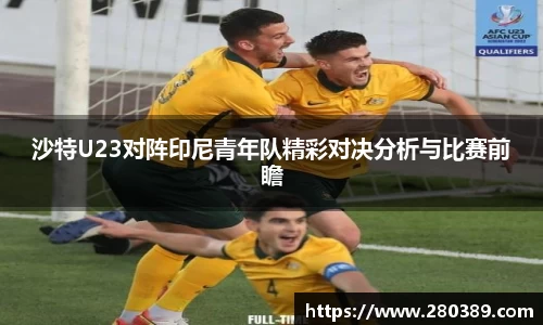 沙特U23对阵印尼青年队精彩对决分析与比赛前瞻