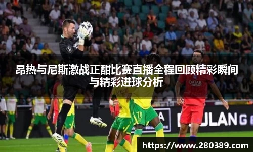 昂热与尼斯激战正酣比赛直播全程回顾精彩瞬间与精彩进球分析