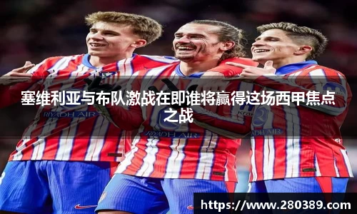 塞维利亚与布队激战在即谁将赢得这场西甲焦点之战