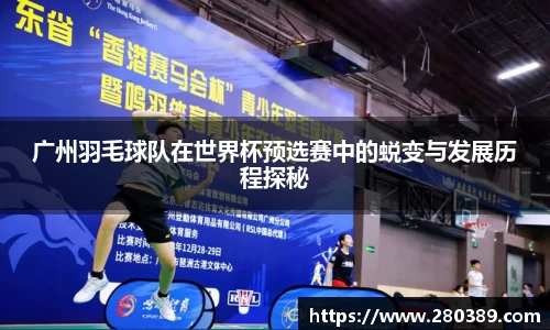 广州羽毛球队在世界杯预选赛中的蜕变与发展历程探秘