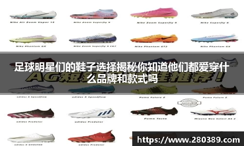 足球明星们的鞋子选择揭秘你知道他们都爱穿什么品牌和款式吗
