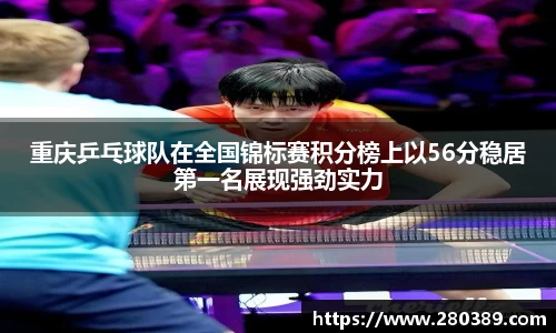 重庆乒乓球队在全国锦标赛积分榜上以56分稳居第一名展现强劲实力