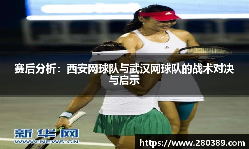 赛后分析：西安网球队与武汉网球队的战术对决与启示
