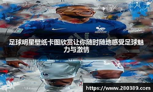 足球明星壁纸卡图欣赏让你随时随地感受足球魅力与激情