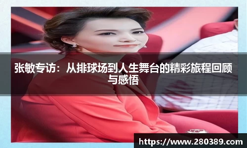 张敏专访：从排球场到人生舞台的精彩旅程回顾与感悟